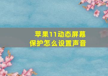 苹果11动态屏幕保护怎么设置声音