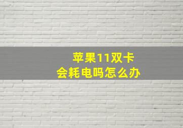 苹果11双卡会耗电吗怎么办