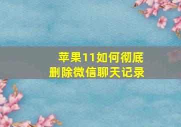 苹果11如何彻底删除微信聊天记录