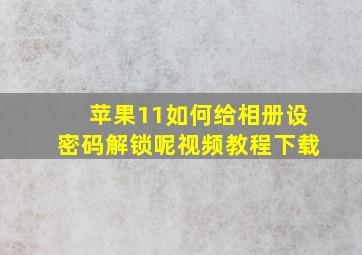 苹果11如何给相册设密码解锁呢视频教程下载