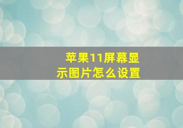 苹果11屏幕显示图片怎么设置