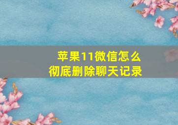 苹果11微信怎么彻底删除聊天记录