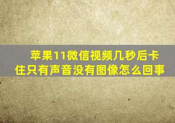 苹果11微信视频几秒后卡住只有声音没有图像怎么回事