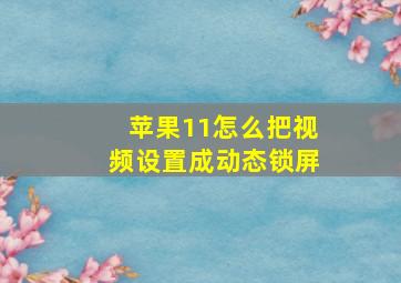 苹果11怎么把视频设置成动态锁屏