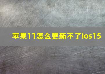 苹果11怎么更新不了ios15