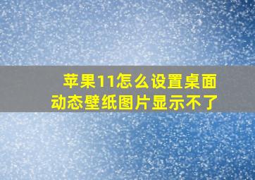 苹果11怎么设置桌面动态壁纸图片显示不了