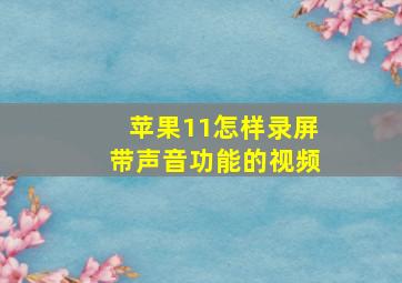 苹果11怎样录屏带声音功能的视频