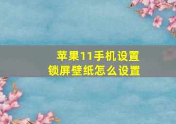 苹果11手机设置锁屏壁纸怎么设置