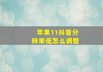 苹果11抖音分辨率低怎么调整