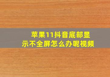 苹果11抖音底部显示不全屏怎么办呢视频