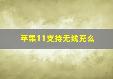 苹果11支持无线充么