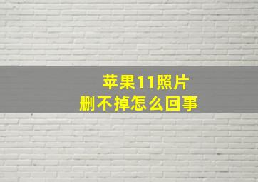 苹果11照片删不掉怎么回事