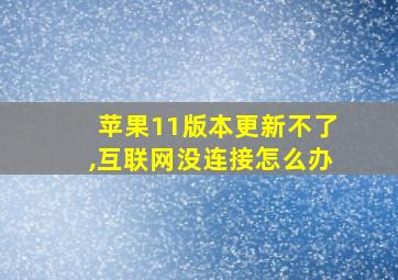 苹果11版本更新不了,互联网没连接怎么办