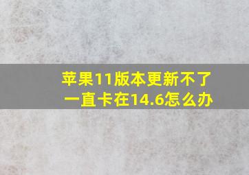 苹果11版本更新不了一直卡在14.6怎么办