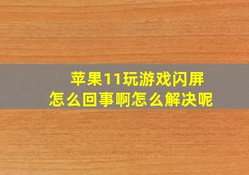 苹果11玩游戏闪屏怎么回事啊怎么解决呢