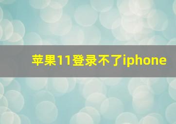 苹果11登录不了iphone