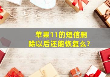 苹果11的短信删除以后还能恢复么?