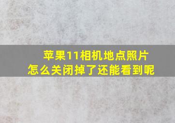 苹果11相机地点照片怎么关闭掉了还能看到呢