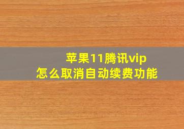 苹果11腾讯vip怎么取消自动续费功能