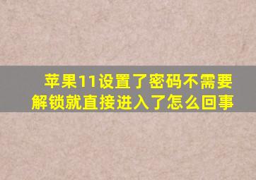 苹果11设置了密码不需要解锁就直接进入了怎么回事