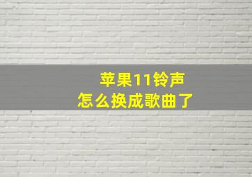 苹果11铃声怎么换成歌曲了