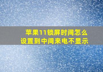 苹果11锁屏时间怎么设置到中间来电不显示