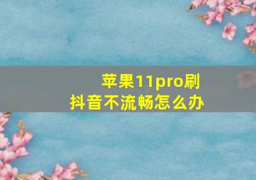 苹果11pro刷抖音不流畅怎么办