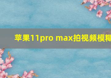 苹果11pro max拍视频模糊