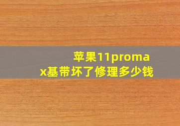 苹果11promax基带坏了修理多少钱