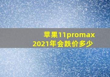 苹果11promax2021年会跌价多少