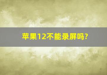 苹果12不能录屏吗?