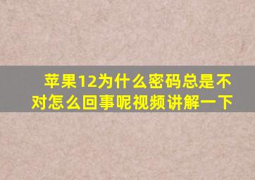 苹果12为什么密码总是不对怎么回事呢视频讲解一下