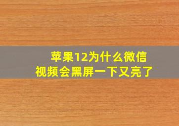 苹果12为什么微信视频会黑屏一下又亮了