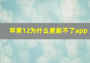 苹果12为什么更新不了app