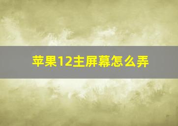 苹果12主屏幕怎么弄