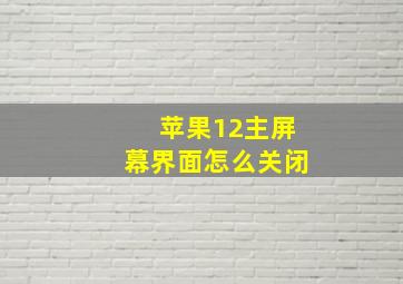 苹果12主屏幕界面怎么关闭