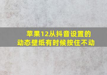 苹果12从抖音设置的动态壁纸有时候按住不动