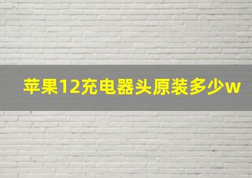 苹果12充电器头原装多少w