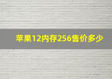 苹果12内存256售价多少