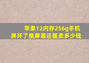 苹果12内存256g手机屏坏了换屏幕还能卖多少钱