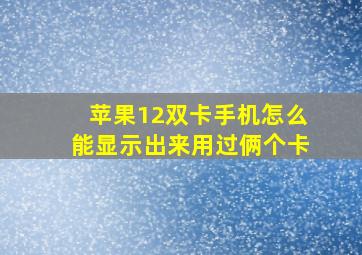 苹果12双卡手机怎么能显示出来用过俩个卡