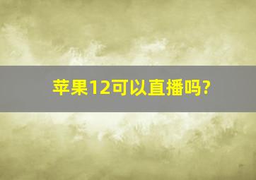 苹果12可以直播吗?