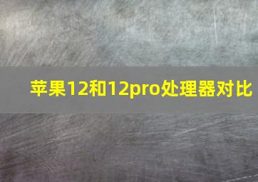 苹果12和12pro处理器对比