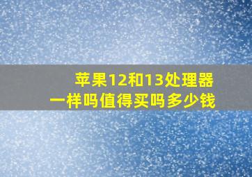 苹果12和13处理器一样吗值得买吗多少钱