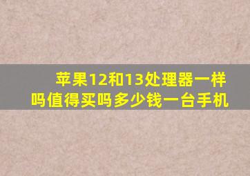 苹果12和13处理器一样吗值得买吗多少钱一台手机