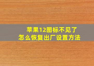 苹果12图标不见了怎么恢复出厂设置方法