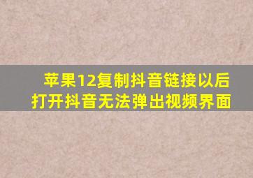 苹果12复制抖音链接以后打开抖音无法弹出视频界面