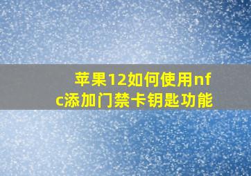 苹果12如何使用nfc添加门禁卡钥匙功能