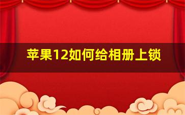 苹果12如何给相册上锁