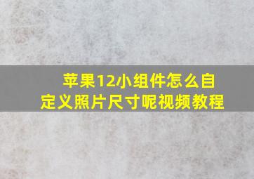 苹果12小组件怎么自定义照片尺寸呢视频教程